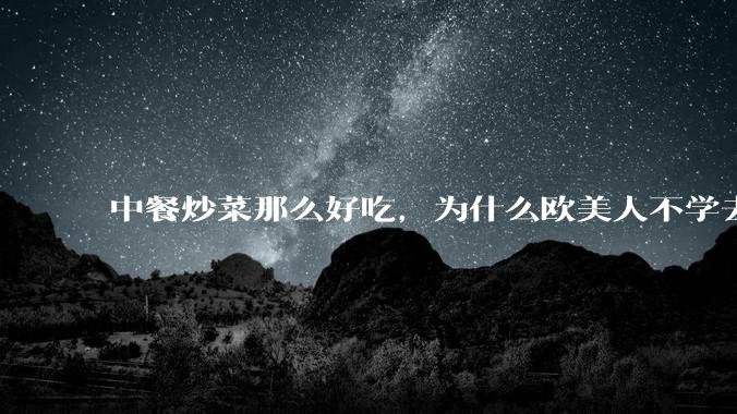 中餐炒菜那么好吃,为什么欧美人不学去?