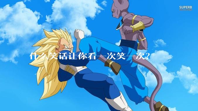 什么笑话让你看一次笑一次?