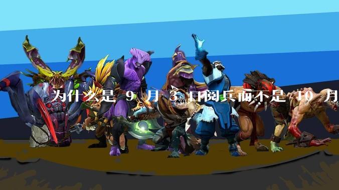 为什么是 9 月 3 日阅兵而不是 10 月 1 日国庆阅兵?
