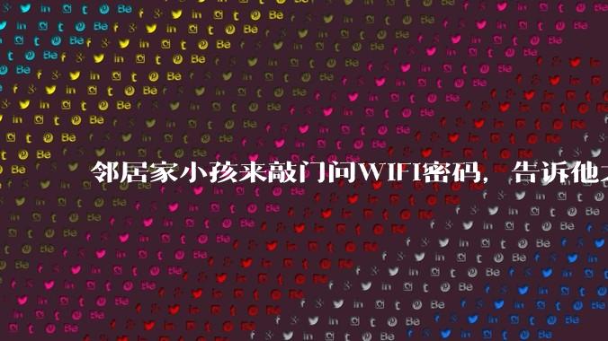 邻居家小孩来敲门问WiFi密码,告诉他之后,他竟然几部手机电视全用上。你说该怎么办?