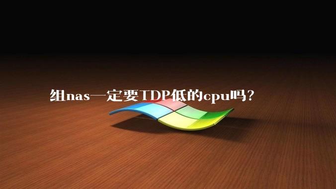 组nas一定要TDP低的cpu吗?