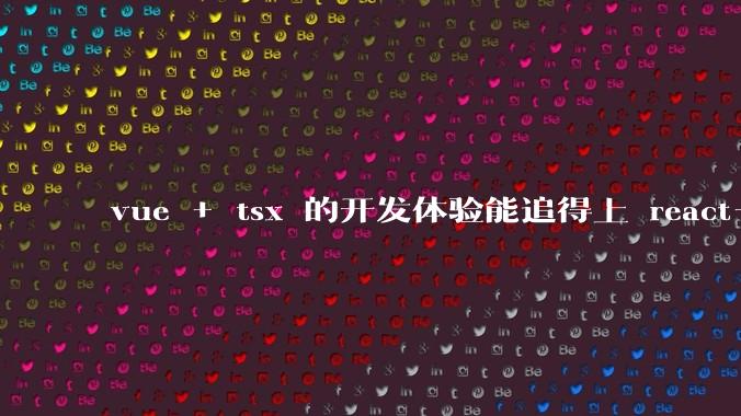 vue + tsx 的开发体验能追得上 react+tsx么?
