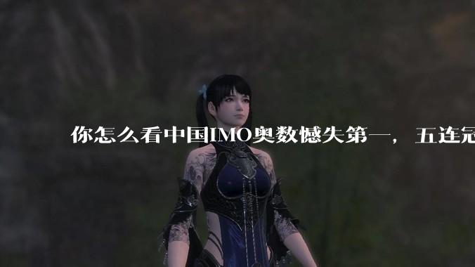 你怎么看中国IMO奥数憾失第一,五连冠统治被美国队终结这件事呢?