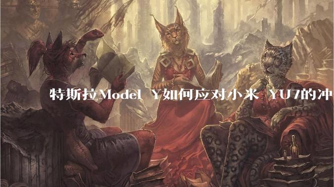 特斯拉Model Y如何应对小米 YU7的冲击?