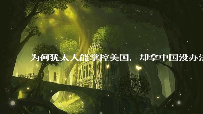 为何犹太人能掌控美国,却拿中国没办法?