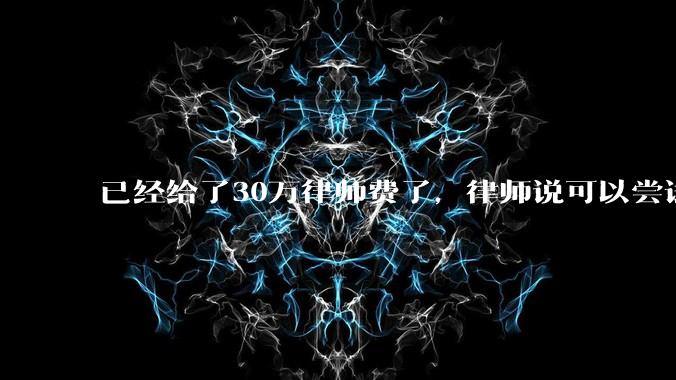 已经给了30万律师费了,律师说可以尝试找关系运转争取缓刑,但要60万奖励金,能不能信?