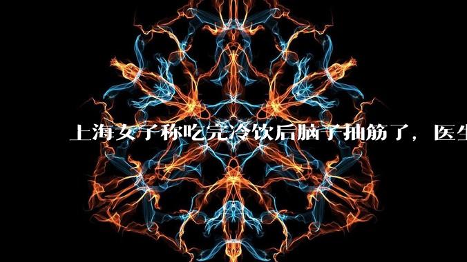 上海女子称吃完冷饮后脑子抽筋了，医生诊断为「脑结冰」，脑结冰危害有多大？夏季吃冷饮有哪些注意事项？