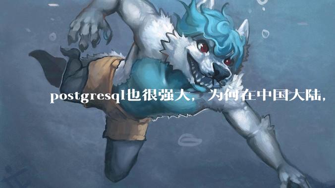 postgresql也很强大,为何在中国大陆,mysql成为主流,postgresql屈居二线呢?