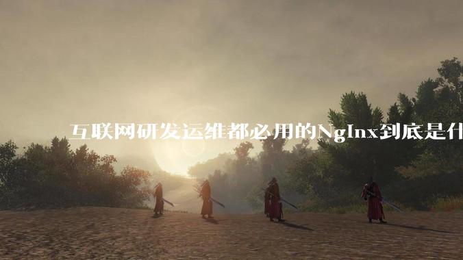互联网研发运维都必用的Nginx到底是什么呢?