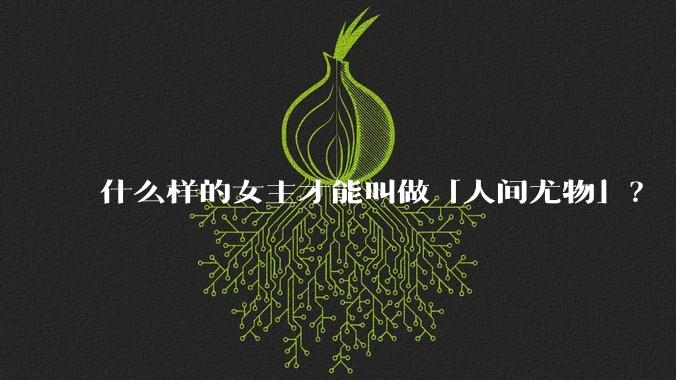 什么样的女主才能叫做「人间尤物」?