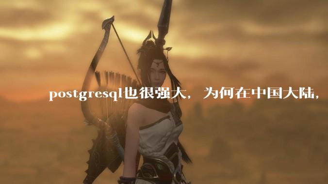 postgresql也很强大,为何在中国大陆,mysql成为主流,postgresql屈居二线呢?