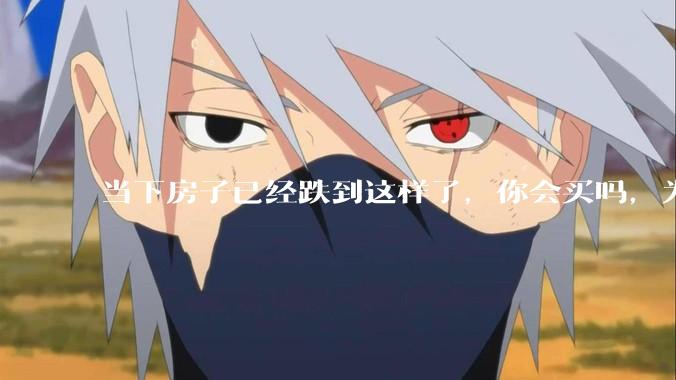 当下房子已经跌到这样了,你会买吗,为什么?