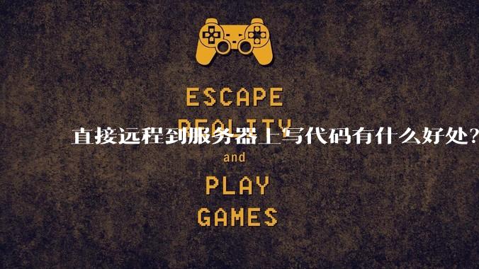 直接远程到服务器上写代码有什么好处?