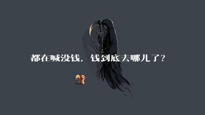都在喊没钱,钱到底去哪儿了?