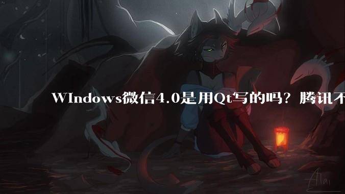 Windows微信4.0是用Qt写的吗?腾讯不是前脚才说Qt人才匮乏?