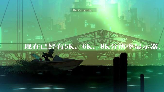 现在已经有5K、6K、8K分辨率显示器,那么8K之后是什么?