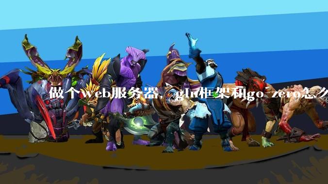 做个web服务器,gin框架和go-zero怎么选?