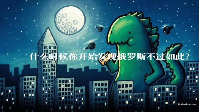 什么时候你开始发现俄罗斯不过如此?