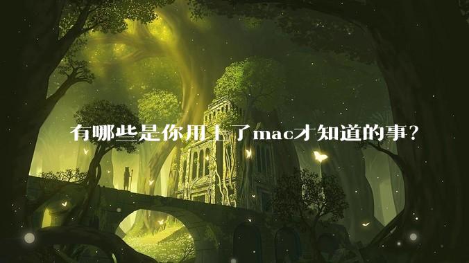 有哪些是你用上了mac才知道的事?
