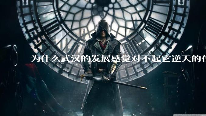为什么武汉的发展感觉对不起它逆天的位置?
