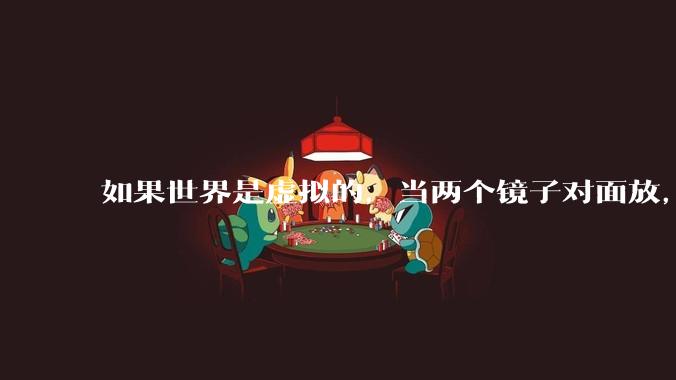 如果世界是虚拟的,当两个镜子对面放,将会无限反射,会不会将 cpu 算力耗光?