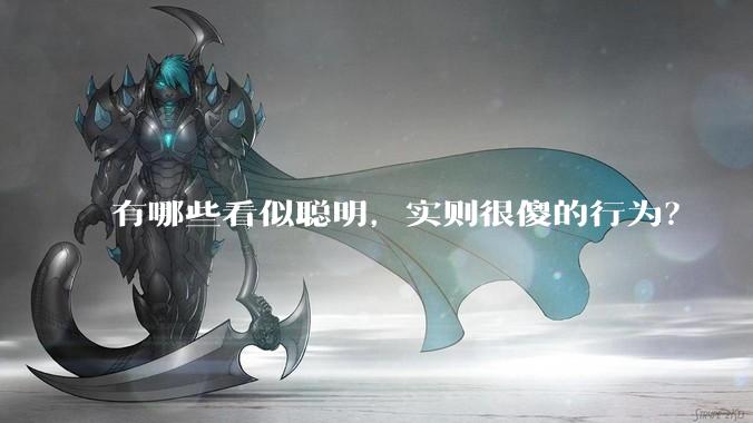 有哪些看似聪明,实则很傻的行为?