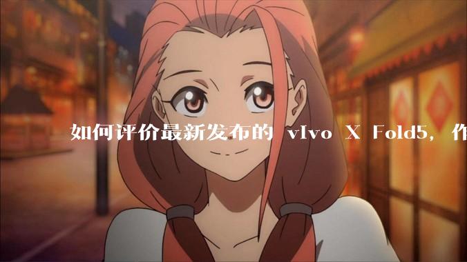 如何评价最新发布的 vivo X Fold5,作为首款「三防」折叠屏手机,都有哪些亮点值得关注?