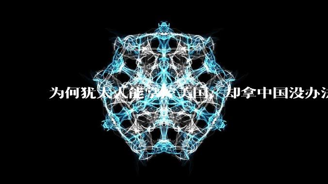 为何犹太人能掌控美国,却拿中国没办法?