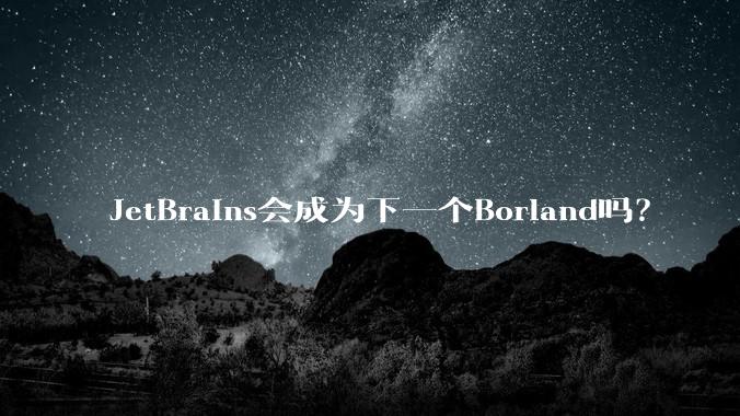 JetBrains会成为下一个Borland吗?