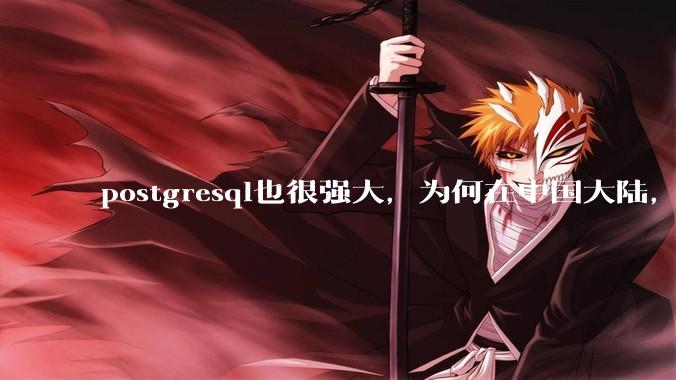 postgresql也很强大,为何在中国大陆,mysql成为主流,postgresql屈居二线呢?