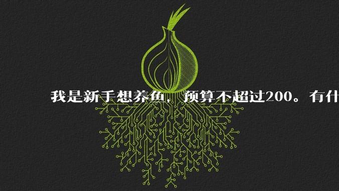 我是新手想养鱼,预算不超过200。有什么好的建议或者禁忌吗。?