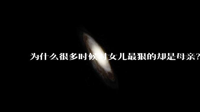 为什么很多时候对女儿最狠的却是母亲?