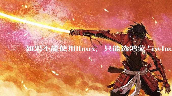 如果不能使用linux,只能选鸿蒙与windows,你会选哪个?
