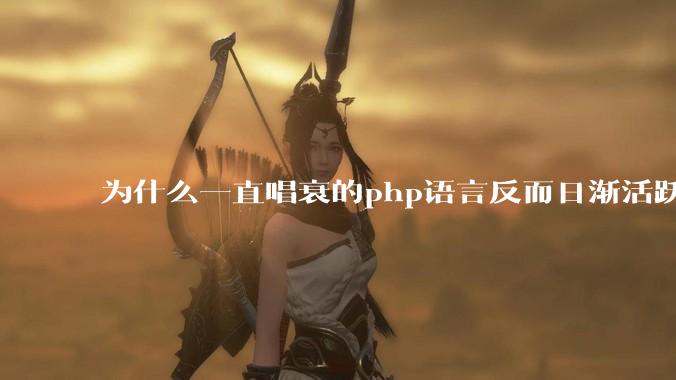 为什么一直唱衰的php语言反而日渐活跃?