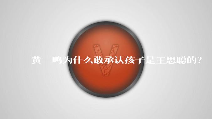 黄一鸣为什么敢承认孩子是王思聪的?