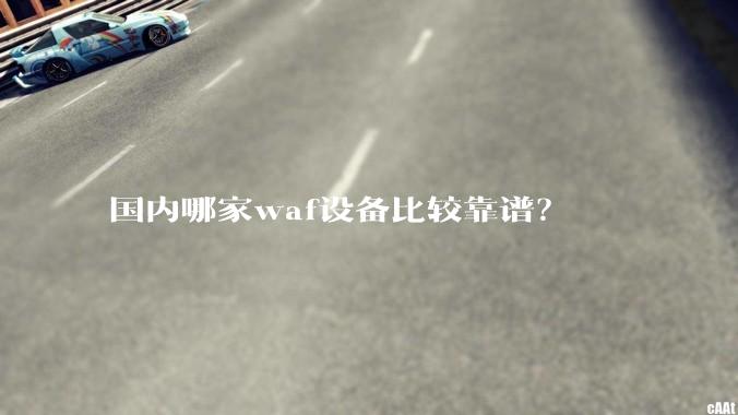 国内哪家waf设备比较靠谱?
