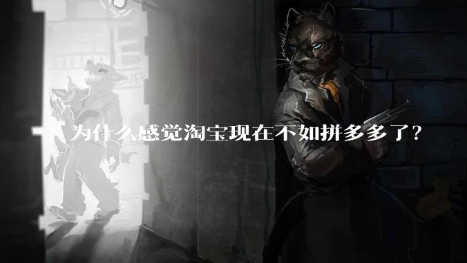 为什么感觉淘宝现在不如拼多多了?