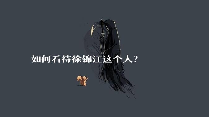 如何看待徐锦江这个人?
