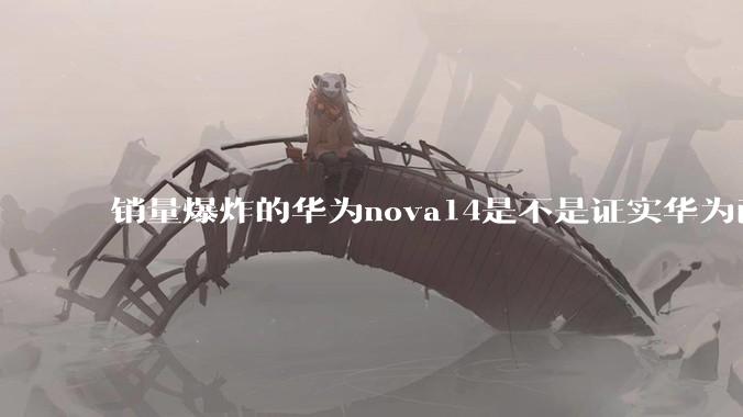 销量爆炸的华为nova14是不是证实华为已经腾出精力来收复中端市场了?