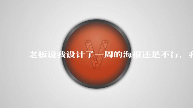 老板说我设计了一周的海报还是不行,我到底该怎么学啊?