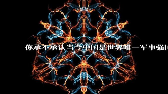 你承不承认当今中国是世界唯一军事强国?