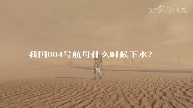 我国004号航母什么时候下水?