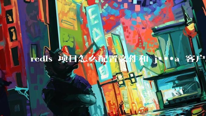 redis 项目怎么配置文件和 j***a 客户端连接?