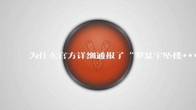 为什么官方详细通报了“罗某宇坠楼***”,还有很多人不信?