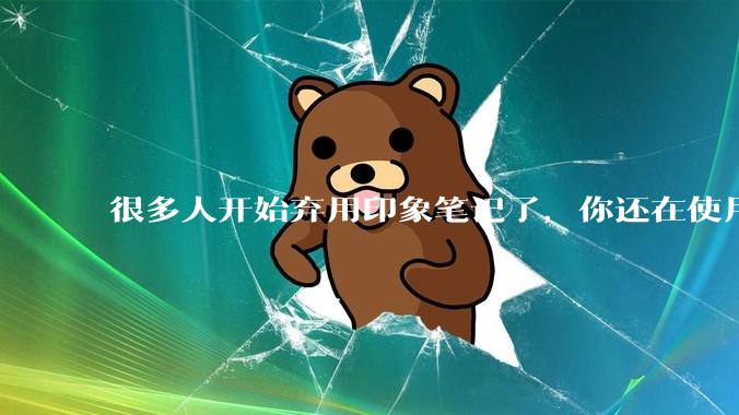 很多人开始弃用印象笔记了,你还在使用印象笔记吗?