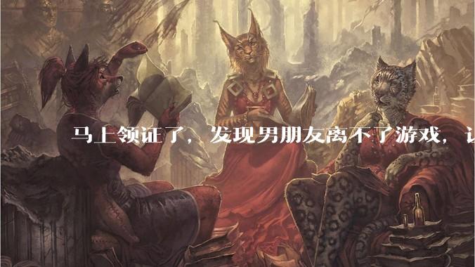 马上领证了,发现男朋友离不了游戏,让他少打游戏他会非常生气,正常吗?