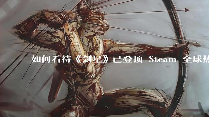 如何看待《剑星》已登顶 Steam 全球热销榜?