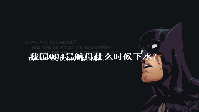 我国004号航母什么时候下水?