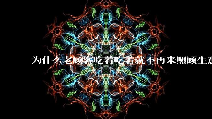 为什么老顾客吃着吃着就不再来照顾生意了呢?