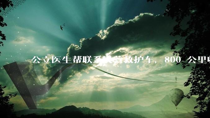 公立医生帮联系民营救护车,800 公里收费 2.8 万元,收费合理吗?救护车收费标准是什么?